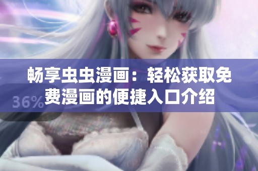 畅享虫虫漫画：轻松获取免费漫画的便捷入口介绍