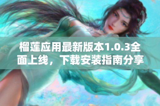 榴莲应用最新版本1.0.3全面上线，下载安装指南分享