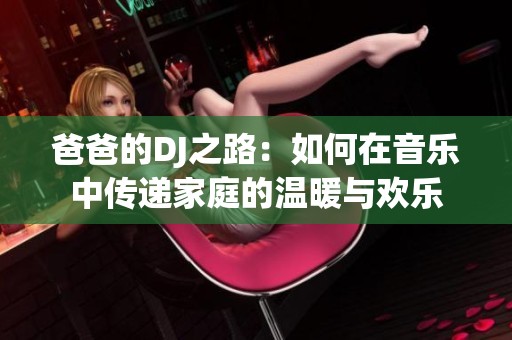 爸爸的DJ之路：如何在音乐中传递家庭的温暖与欢乐