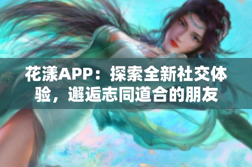 花漾APP：探索全新社交体验，邂逅志同道合的朋友