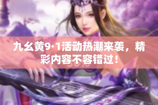 九幺黄9·1活动热潮来袭，精彩内容不容错过！