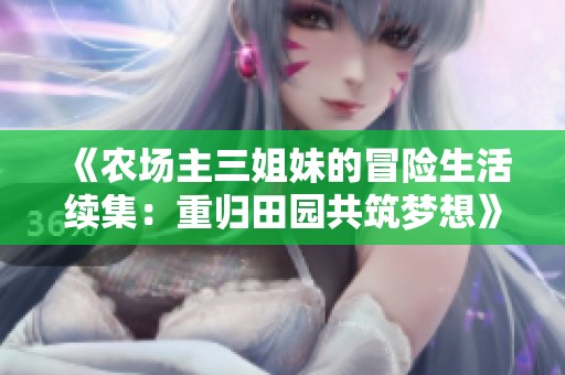 《农场主三姐妹的冒险生活续集：重归田园共筑梦想》
