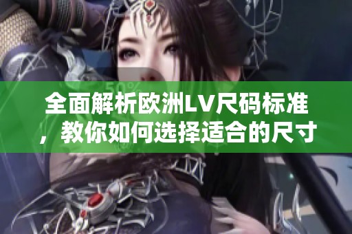 全面解析欧洲LV尺码标准，教你如何选择适合的尺寸