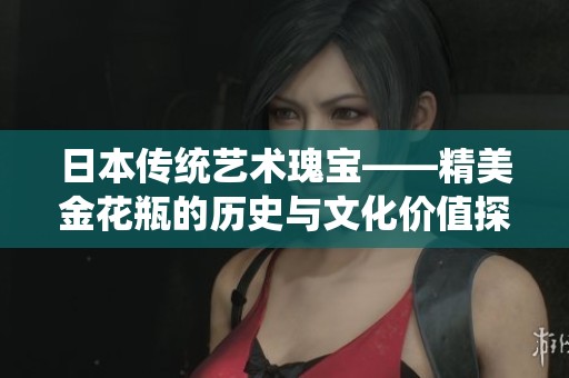 日本传统艺术瑰宝——精美金花瓶的历史与文化价值探讨