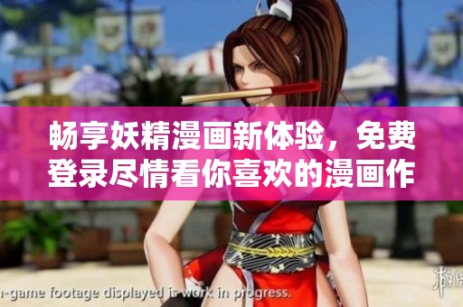 畅享妖精漫画新体验，免费登录尽情看你喜欢的漫画作品