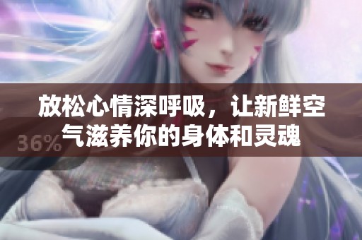 放松心情深呼吸，让新鲜空气滋养你的身体和灵魂