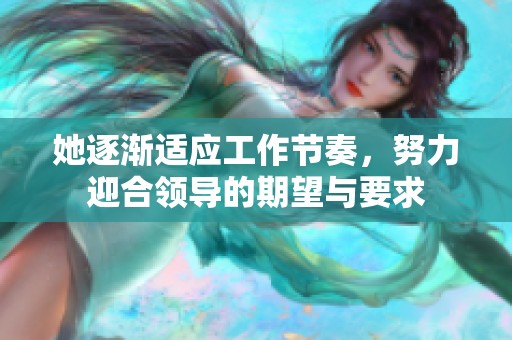 她逐渐适应工作节奏，努力迎合领导的期望与要求