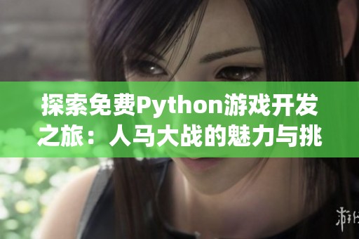 探索免费Python游戏开发之旅：人马大战的魅力与挑战