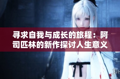 寻求自我与成长的旅程：阿司匹林的新作探讨人生意义