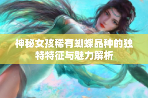 神秘女孩稀有蝴蝶品种的独特特征与魅力解析