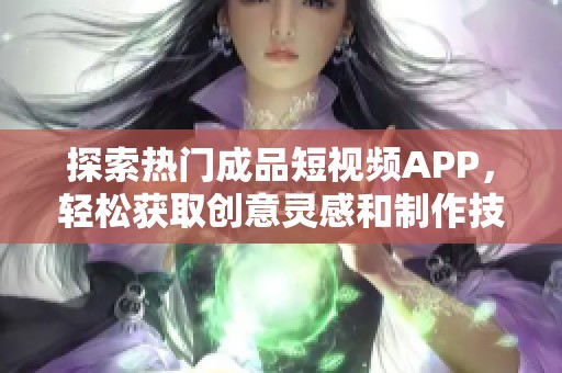 探索热门成品短视频APP，轻松获取创意灵感和制作技巧