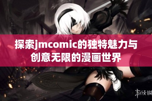 探索jmcomic的独特魅力与创意无限的漫画世界