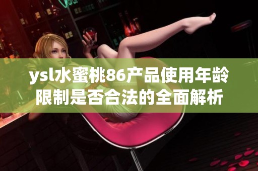 ysl水蜜桃86产品使用年龄限制是否合法的全面解析