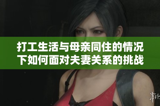 打工生活与母亲同住的情况下如何面对夫妻关系的挑战