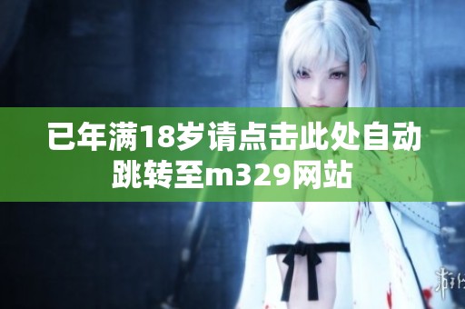 已年满18岁请点击此处自动跳转至m329网站
