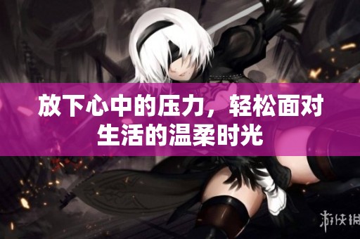 放下心中的压力，轻松面对生活的温柔时光