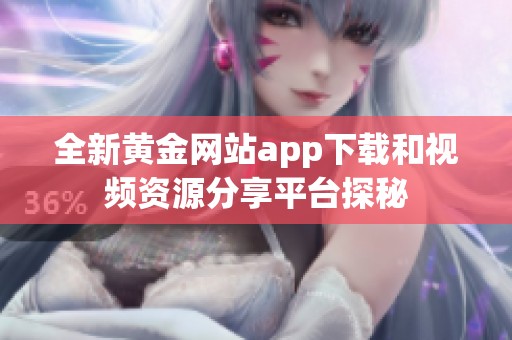 全新黄金网站app下载和视频资源分享平台探秘