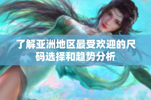 了解亚洲地区最受欢迎的尺码选择和趋势分析
