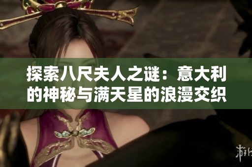 探索八尺夫人之谜：意大利的神秘与满天星的浪漫交织