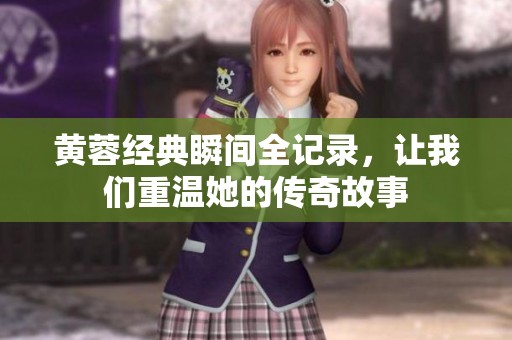 黄蓉经典瞬间全记录，让我们重温她的传奇故事