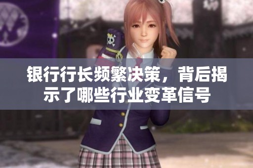 银行行长频繁决策，背后揭示了哪些行业变革信号