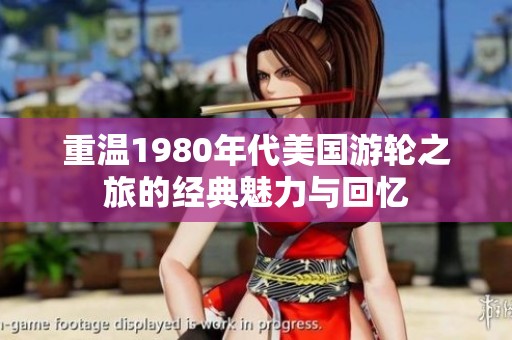 重温1980年代美国游轮之旅的经典魅力与回忆