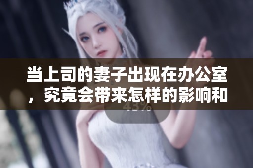 当上司的妻子出现在办公室，究竟会带来怎样的影响和启示