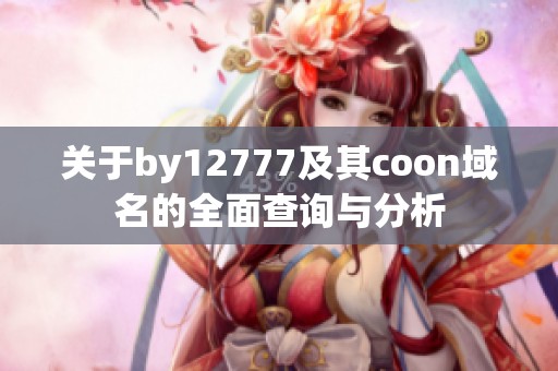 关于by12777及其coon域名的全面查询与分析