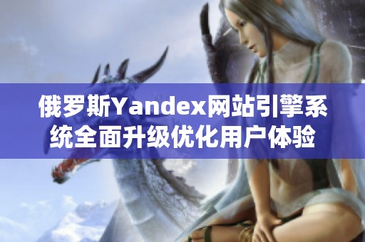 俄罗斯Yandex网站引擎系统全面升级优化用户体验