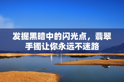 发掘黑暗中的闪光点，翡翠手镯让你永远不迷路