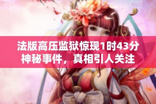 法版高压监狱惊现1时43分神秘事件，真相引人关注