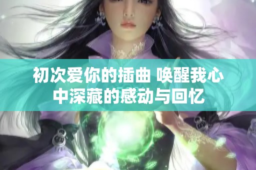初次爱你的插曲 唤醒我心中深藏的感动与回忆