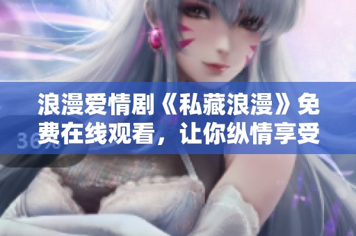 浪漫爱情剧《私藏浪漫》免费在线观看，让你纵情享受甜蜜瞬间