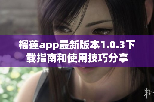 榴莲app最新版本1.0.3下载指南和使用技巧分享