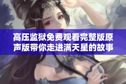 高压监狱免费观看完整版原声版带你走进满天星的故事