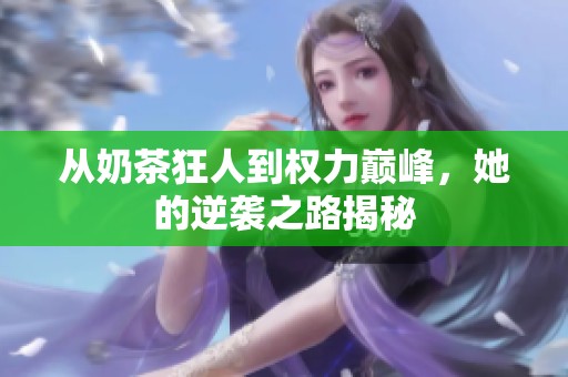从奶茶狂人到权力巅峰，她的逆袭之路揭秘