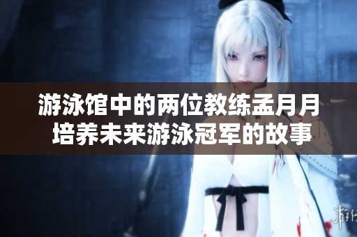 游泳馆中的两位教练孟月月 培养未来游泳冠军的故事