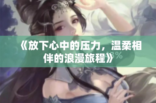 《放下心中的压力，温柔相伴的浪漫旅程》