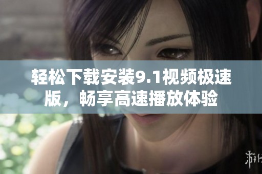 轻松下载安装9.1视频极速版，畅享高速播放体验