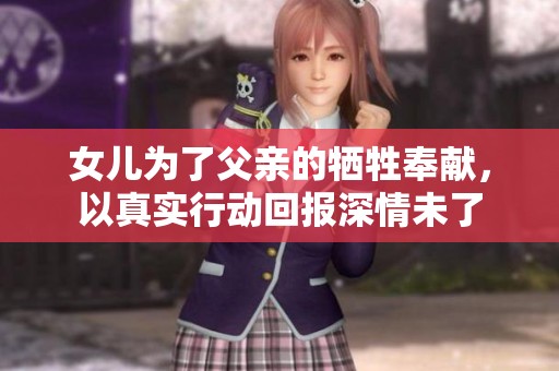 女儿为了父亲的牺牲奉献，以真实行动回报深情未了