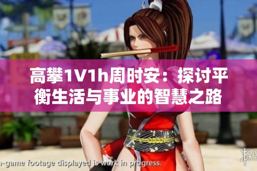 高攀1∨1h周时安：探讨平衡生活与事业的智慧之路