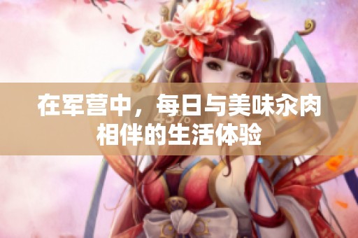 在军营中，每日与美味汆肉相伴的生活体验