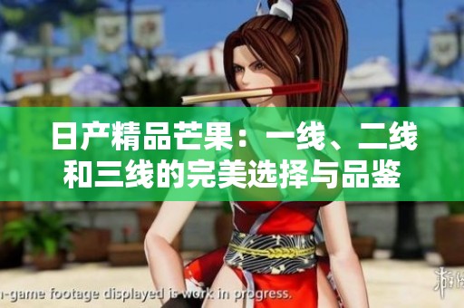 日产精品芒果：一线、二线和三线的完美选择与品鉴