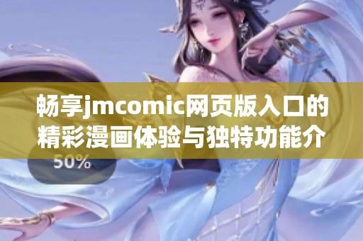 畅享jmcomic网页版入口的精彩漫画体验与独特功能介绍