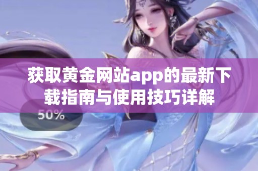 获取黄金网站app的最新下载指南与使用技巧详解