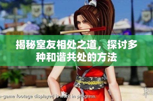 揭秘室友相处之道，探讨多种和谐共处的方法
