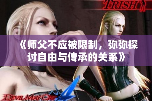《师父不应被限制，弥弥探讨自由与传承的关系》