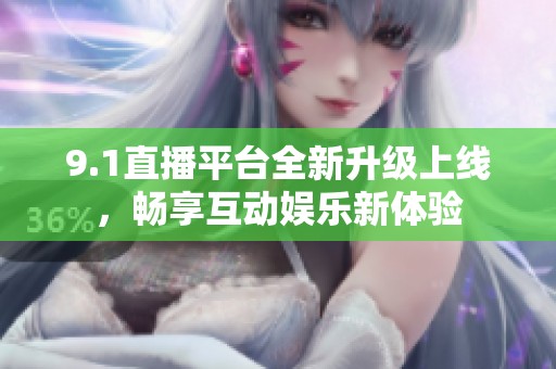 9.1直播平台全新升级上线，畅享互动娱乐新体验