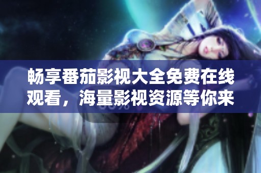 畅享番茄影视大全免费在线观看，海量影视资源等你来看
