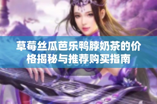 草莓丝瓜芭乐鸭脖奶茶的价格揭秘与推荐购买指南